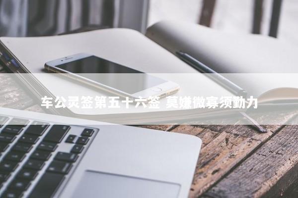 车公灵签第五十六签 莫嫌微寡须勤力