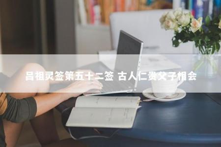 吕祖灵签第五十二签 古人仁贵父子相会