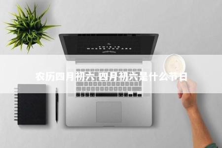 农历四月初六 四月初六是什么节日