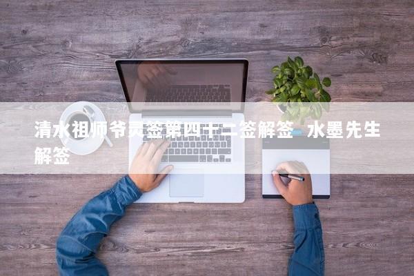 清水祖师爷灵签第四十二签解签  水墨先生解签