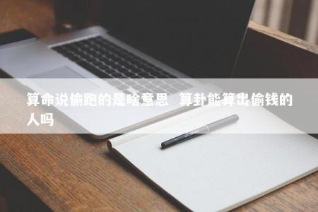 算命说偷跑的是啥意思  算卦能算出偷钱的人吗