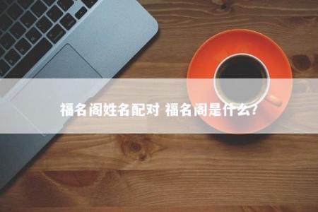 福名阁姓名配对 福名阁是什么？