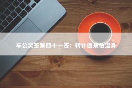 车公灵签第四十一签：转计回来怕湿身