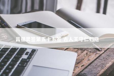 吕祖灵签第五十五签 古人王守仁归隐