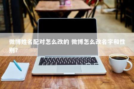微博姓名配对怎么改的 微博怎么改名字和性别？