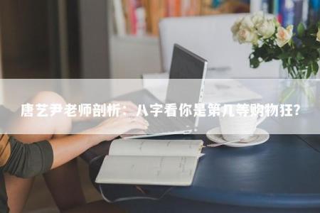 唐艺尹老师剖析：八字看你是第几等购物狂？