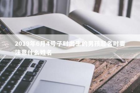 2019年6月4号子时出生的男孩起名时要注意什么姓名